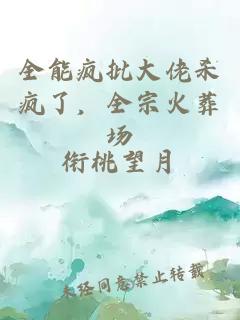 全能疯批大佬杀疯了，全宗火葬场