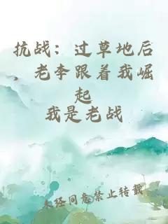 抗战：过草地后，老李跟着我崛起