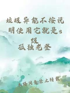 垃圾异能不按说明使用它就是s级